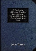 A Catalogue of Plants, Growing Spontaneously Within Thirty Miles of the City of New-York