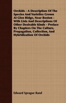 Orchids - A Description Of The Species And Varieties Grown At Glen Ridge, Near Boston - With Lists And Descriptions Of Other Desirable Kinds - Preface By Chapters On The Culture, Propagation,