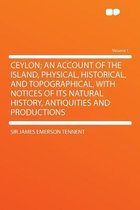 Ceylon; An Account of the Island, Physical, Historical, and Topographical, with Notices of Its Natural History, Antiquities and Productions Volume 1