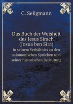 Das Buch der Weisheit des Jesus Sirach (Josua ben Sira) in seinem Verhaltniss zu den salomonischen Spruchen und seiner historischen Bedeutung