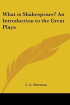 What Is Shakespeare? An Introduction To The Great Plays