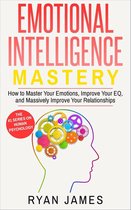Emotional Intelligence Series 2 - Emotional Intelligence: Mastery- How to Master Your Emotions, Improve Your EQ and Massively Improve Your Relationships
