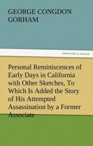 Personal Reminiscences of Early Days in California with Other Sketches, to Which Is Added the Story of His Attempted Assassination by a Former Associa