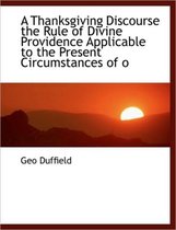 A Thanksgiving Discourse the Rule of Divine Providence Applicable to the Present Circumstances of O