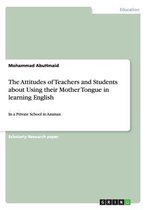 The Attitudes of Teachers and Students about Using Their Mother Tongue in Learning English