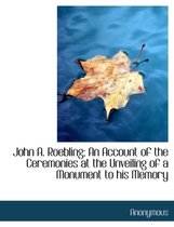 John A. Roebling; An Account of the Ceremonies at the Unveiling of a Monument to His Memory