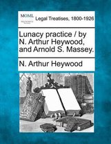 Lunacy Practice / By N. Arthur Heywood, and Arnold S. Massey.