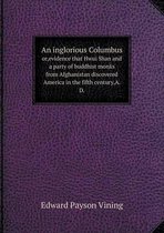 An inglorious Columbus or, evidence that Hwui Shan and a party of buddhist monks from Afghanistan discovered America in the fifth century, A.D.