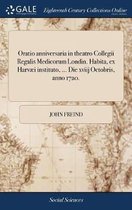 Oratio Anniversaria in Theatro Collegii Regalis Medicorum Londin. Habita, Ex Harvaei Instituto, ... Die Xviij Octobris, Anno 1720.