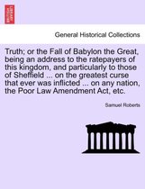 Truth; Or the Fall of Babylon the Great, Being an Address to the Ratepayers of This Kingdom, and Particularly to Those of Sheffield ... on the Greatest Curse That Ever Was Inflicte