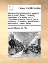 Memoirs and gallantries of a prince of the blood of Abo. Containing anecdotes of a tender import, ... Translated from the French, by the translator of the celebrated Memoirs of Antonina, quee