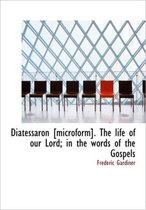 Diatessaron [Microform]. the Life of Our Lord; In the Words of the Gospels