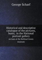 Historical and descriptive catalogue of the pictures, busts, in the National portrait gallery on loan at the Bethnal Green museum