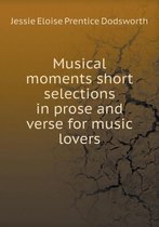 Musical moments short selections in prose and verse for music lovers