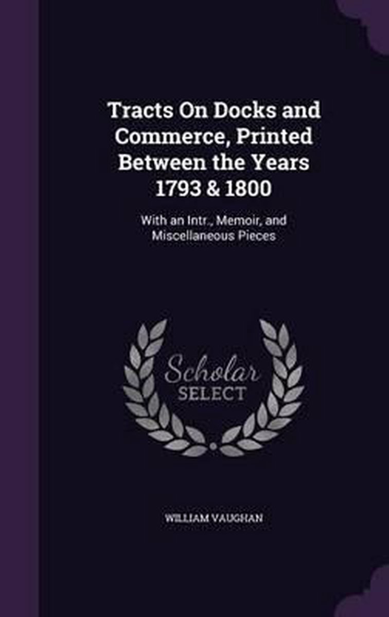 Tracts On Docks And Commerce, Printed Between The Years 1793 & 1800 van Professor William Vaughan