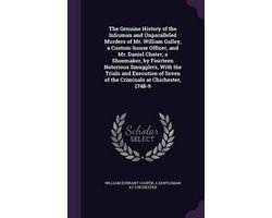The Genuine History of the Inhuman and Unparalleled Murders of Mr. William Galley, a Custom-House Officer, and Mr. Daniel Chater, a Shoemaker, by Fourteen Notorious Smugglers, with the Trials and Execution of Seven of the Criminals at Chichester, 1748-9