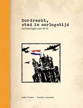 Dordrecht, stad in oorlogstijd - herinneringen aan 40-45