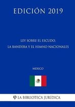 Ley Sobre El Escudo, La Bandera Y El Himno Nacionales (Mexico) (Edicion 2019)