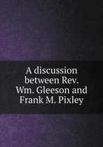 A discussion between Rev. Wm. Gleeson and Frank M. Pixley
