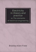 Electricity in theory and practice or, The elements of electrical engineering