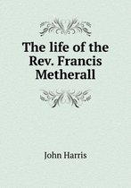 The life of the Rev. Francis Metherall