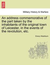An Address Commemorative of the Part Taken by the Inhabitants of the Original Town of Leicester, in the Events of the Revolution, Etc.