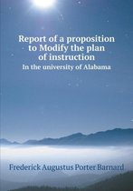 Report of a proposition to Modify the plan of instruction In the university of Alabama