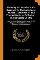 Notes by Mr. Ruskin on His Drawings by the Late J.M.W. Turner ... Exhibited at the Fine Art Society's Galleries ... in the Spring of 1878