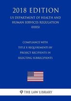 Compliance with Title X Requirements by Project Recipients in Selecting Subrecipients (Us Department of Health and Human Services Regulation) (Hhs) (2018 Edition)