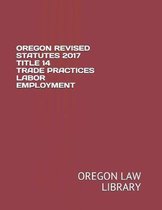 Oregon Revised Statutes 2017 Title 14 Trade Practices Labor Employment