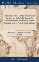 Memorial to Shew That the Eldest Son of the King Has Right by His Birth to the Principality and Great Steward Ship of Scotland, and Is a Peer of That Kingdom,