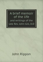 A brief memoir of the life and writings of the late Rev. John Gill, D.D