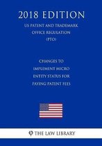 Changes to Implement Micro Entity Status for Paying Patent Fees (Us Patent and Trademark Office Regulation) (Pto) (2018 Edition)