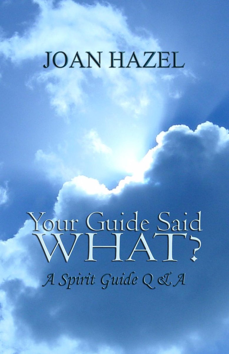 Your Guide Said What? A Spirit Guide Q & A - Joan Hazel