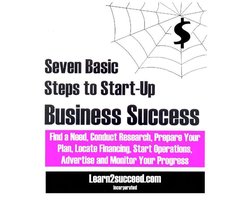 Seven Basic Steps to Start-Up Business Success: Find a Need, Conduct Research, Prepare Your Plan, Locate Financing, Start Operations, Advertise and Monitor Your Progress