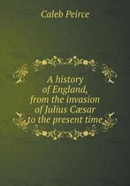 A history of England, from the invasion of Julius Caesar to the present time