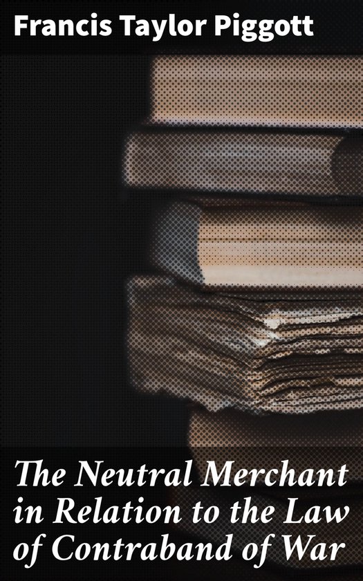 The Neutral Merchant in Relation to the Law of Contraband of ... - cover