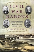 Civil War Barons The Tycoons, Entrepreneurs, Inventors, and Visionaries Who Forged Victory and Shaped a Nation