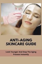 Anti-Aging Skincare Guide: Look Younger And Stop The Aging Process Instantly