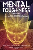 Mental Toughness Handbook; Train Your Brain For Peak Performance, Grit, Self-Discipline, Hyper-Focus Flow State, and Concentration, Avoid Procrastination