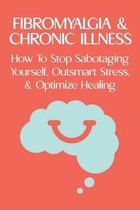 Fibromyalgia & Chronic Illness: How To Stop Sabotaging Yourself, Outsmart Stress, & Optimize Healing