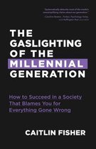 The Gaslighting of the Millennial Generation: How to Succeed in a Society That Blames You for Everything Gone Wrong (Boomers & Millennials)