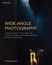 Wide-Angle Photography: Capturing Landscape, Portrait, Street, and Architectural Photographs with Wide-Angle Lenses (Including Tilt-Shift Lens