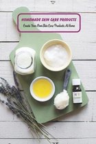 Homemade Skin Care Products: Create Your Own Skin Care Products At Home