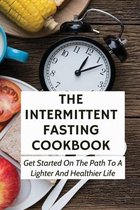 The Intermittent Fasting Cookbook: Get Started On The Path To A Lighter And Healthier Life