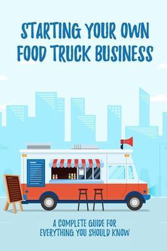 Starting Your Own Food Truck Business A Complete Guide For Everything