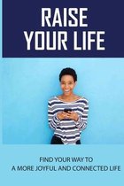 Raise Your Life: Find Your Way To A More Joyful And Connected Life