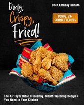 Dirty, Crispy, Fried!: The Air Fryer Bible of Healthy, Mouth Watering Recipes You Need in Your Kitchen [Bonus