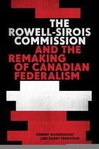 The C.D. Howe Series in Canadian Political History - The Rowell-Sirois Commission and the Remaking of Canadian Federalism
