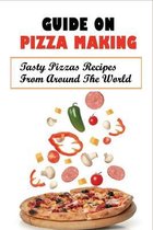 Guide On Pizza Making: Tasty Pizzas Recipes From Around The World